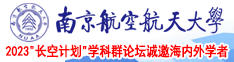 我要草女人的笔片南京航空航天大学2023“长空计划”学科群论坛诚邀海内外学者